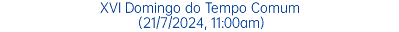 XVI Domingo do Tempo Comum (21/7/2024, 11:00am)