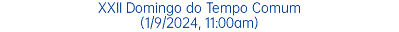 XXII Domingo do Tempo Comum (1/9/2024, 11:00am)