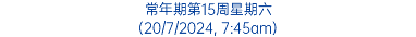 常年期第15周星期六 (20/7/2024, 7:45am)