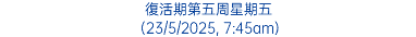 復活期第五周星期五 (23/5/2025, 7:45am)