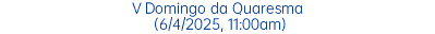 V Domingo da Quaresma (6/4/2025, 11:00am)