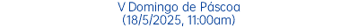 V Domingo de Páscoa (18/5/2025, 11:00am)