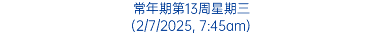 常年期第13周星期三 (2/7/2025, 7:45am)