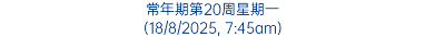 常年期第20周星期一 (18/8/2025, 7:45am)