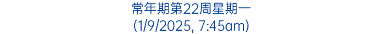 常年期第22周星期一 (1/9/2025, 7:45am)