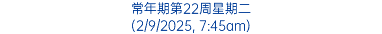 常年期第22周星期二 (2/9/2025, 7:45am)