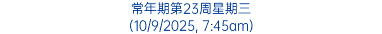 常年期第23周星期三 (10/9/2025, 7:45am)