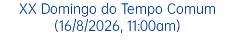 XX Domingo do Tempo Comum (16/8/2026, 11:00am)