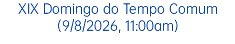 XIX Domingo do Tempo Comum(9/8/2026, 11:00am)