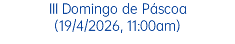 III Domingo de Páscoa (19/4/2026, 11:00am)