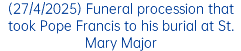 (27/4/2025) Funeral procession that took Pope Francis to his burial at St. Mary Major