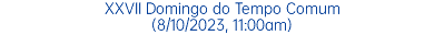 XXVII Domingo do Tempo Comum (8/10/2023, 11:00am)