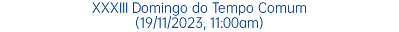 XXXIII Domingo do Tempo Comum (19/11/2023, 11:00am)