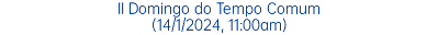 II Domingo do Tempo Comum (14/1/2024, 11:00am)