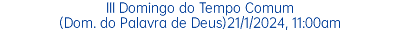 III Domingo do Tempo Comum (Dom. do Palavra de Deus)21/1/2024, 11:00am