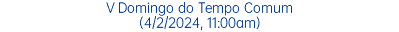 V Domingo do Tempo Comum (4/2/2024, 11:00am)