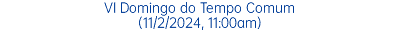 VI Domingo do Tempo Comum (11/2/2024, 11:00am)