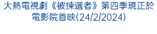 大熱電視劇《被揀選者》第四季現正於電影院首映(24/2/2024)