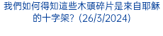 我們如何得知這些木頭碎片是來自耶穌的十字架？(26/3/2024)