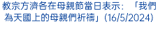 教宗方濟各在母親節當日表示：「我們為天國上的母親們祈禱」(16/5/2024)