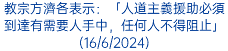 教宗方濟各表示：「人道主義援助必須到達有需要人手中，任何人不得阻止」(16/6/2024)