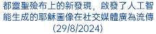 都靈聖殮布上的新發現，啟發了人工智能生成的耶穌圖像在社交媒體廣為流傳(29/8/2024)