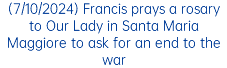 (7/10/2024) Francis prays a rosary to Our Lady in Santa Maria Maggiore to ask for an end to the war