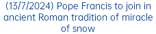 (13/7/2024) Pope Francis to join in ancient Roman tradition of miracle of snow
