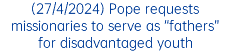 (27/4/2024) Pope requests missionaries to serve as “fathers” for disadvantaged youth