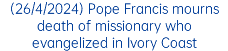 (26/4/2024) Pope Francis mourns death of missionary who evangelized in Ivory Coast