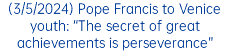 (3/5/2024) Pope Francis to Venice youth: “The secret of great achievements is perseverance”