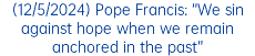 (12/5/2024) Pope Francis: “We sin against hope when we remain anchored in the past”