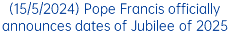 (15/5/2024) Pope Francis officially announces dates of Jubilee of 2025