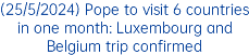 (25/5/2024) Pope to visit 6 countries in one month: Luxembourg and Belgium trip confirmed