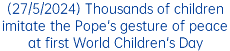 (27/5/2024) Thousands of children imitate the Pope's gesture of peace at first World Children's Day