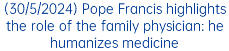 (30/5/2024) Pope Francis highlights the role of the family physician: he humanizes medicine