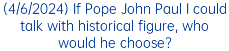 (4/6/2024) If Pope John Paul I could talk with historical figure, who would he choose?
