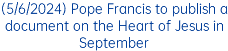 (5/6/2024) Pope Francis to publish a document on the Heart of Jesus in September