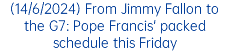 (14/6/2024) From Jimmy Fallon to the G7: Pope Francis' packed schedule this Friday