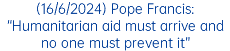 (16/6/2024) Pope Francis: “Humanitarian aid must arrive and no one must prevent it”