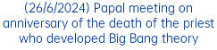 (26/6/2024) Papal meeting on anniversary of the death of the priest who developed Big Bang theory