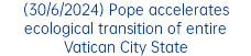 (30/6/2024) Pope accelerates ecological transition of entire Vatican City State