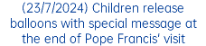 (23/7/2024) Children release balloons with special message at the end of Pope Francis' visit