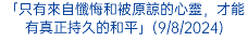 「只有來自懺悔和被原諒的心靈，才能有真正持久的和平」(9/8/2024)