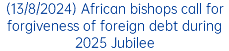 (13/8/2024) African bishops call for forgiveness of foreign debt during 2025 Jubilee