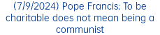 (7/9/2024) Pope Francis: To be charitable does not mean being a communist