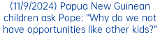 (11/9/2024) Papua New Guinean children ask Pope: “Why do we not have opportunities like other kids?”