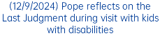 (12/9/2024) Pope reflects on the Last Judgment during visit with kids with disabilities