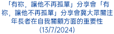 「有祢，讓他不再孤單」分享會「有祢，讓他不再孤單」分享會冀大眾關注年長者在自我關顧方面的重要性(13/7/2024)