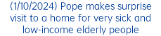 (1/10/2024) Pope makes surprise visit to a home for very sick and low-income elderly people